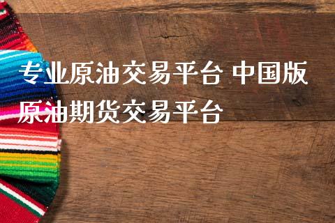 专业原油交易平台 中国版原油期货交易平台_https://www.gzbbqc.com_原油期货_第1张