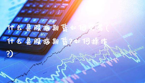 什么是股指期货如何交易(什么是股指期货?如何操作?)_纳指期货_第1张_八八期货网 什么是股指期货如何交易(什么是股指期货?如何操作?)_https://www.gzbbqc.com_纳指期货_第1张