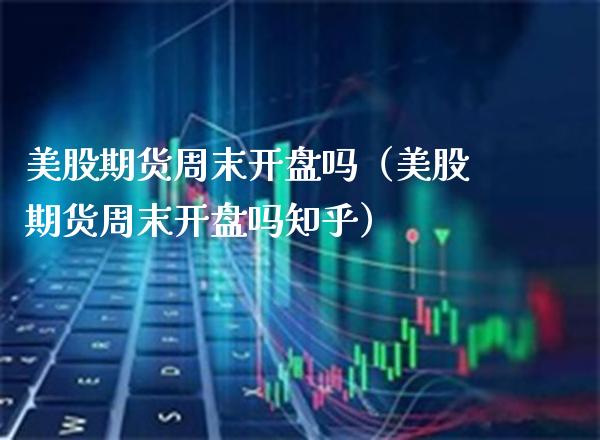 美股期货周末开盘吗（美股期货周末开盘吗知乎）_https://www.gzbbqc.com_恒指期货_第1张