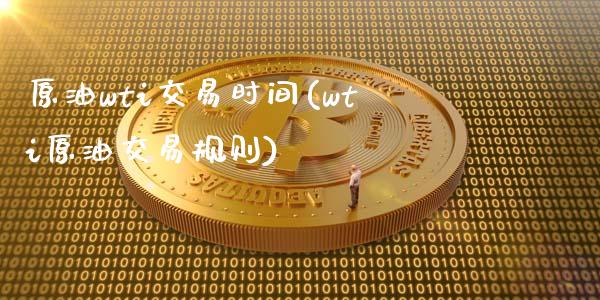 原油wti交易时间(wti原油交易规则)_https://www.gzbbqc.com_期货知识_第1张