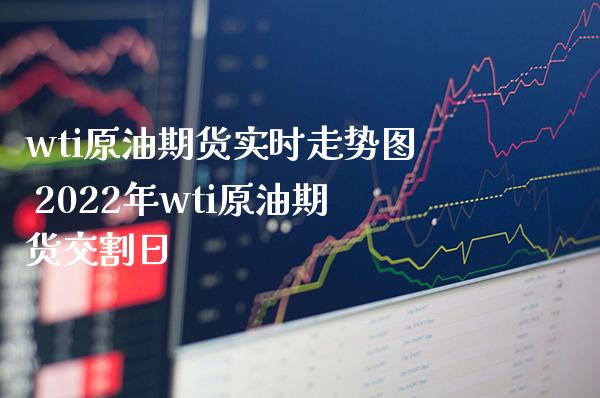 wti原油期货实时走势图 2022年wti原油期货交割日_https://www.gnhpgy.com_原油期货_第1张