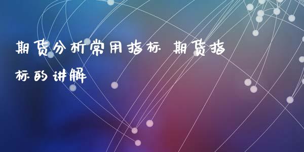 期货分析常用指标 期货指标的讲解_https://www.gnhpgy.com_股指期货_第1张