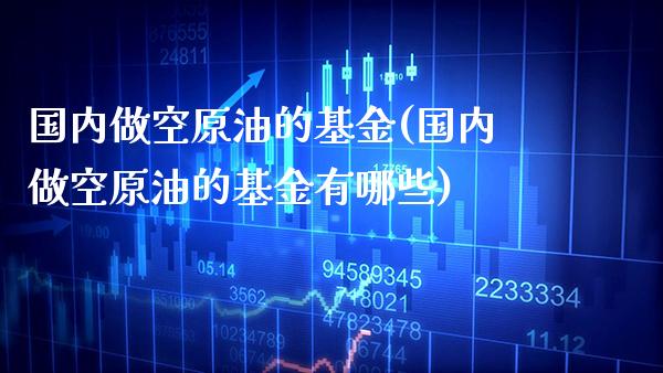 国内做空原油的基金(国内做空原油的基金有哪些)_股指期货_第1张_八八期货网 国内做空原油的基金(国内做空原油的基金有哪些)_https://www.gzbbqc.com_股指期货_第1张