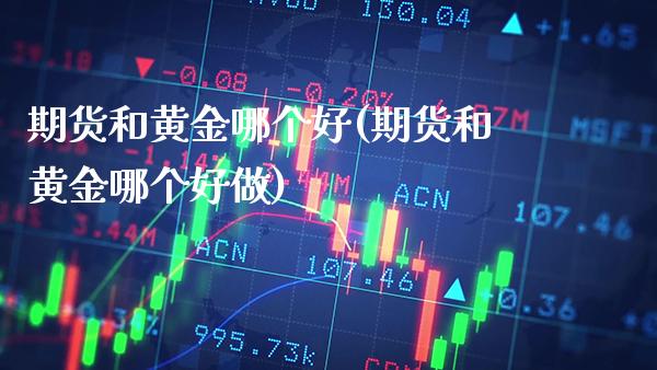 期货和黄金哪个好(期货和黄金哪个好做)_https://www.gzbbqc.com_纳指期货_第1张