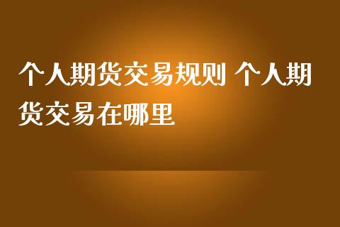 个人期货交易规则 个人期货交易在哪里_https://www.gnhpgy.com_德指期货_第1张