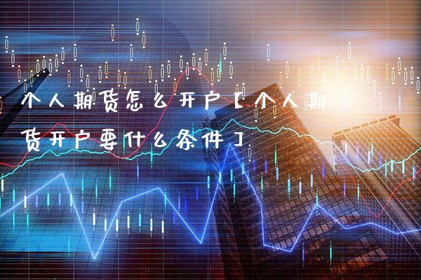 个人期货怎么开户【个人期货开户要什么条件】_https://www.gzbbqc.com_恒指期货_第1张