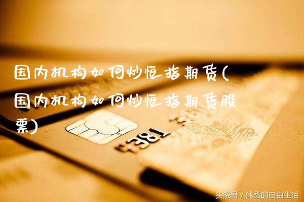 国内机构如何炒恒指期货(国内机构如何炒恒指期货股票)_https://www.gzbbqc.com_未分类_第1张