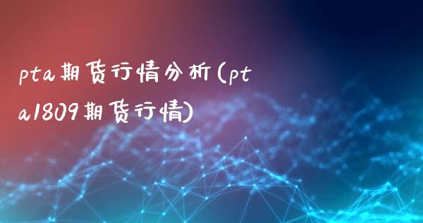 pta期货行情分析(pta1809期货行情)_https://www.gzbbqc.com_期货知识_第1张