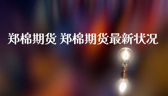 郑棉期货 郑棉期货最新状况_https://www.gnhpgy.com_恒指期货_第1张