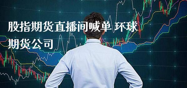 股指期货直播间喊单 环球期货公司_https://www.gzbbqc.com_德指期货_第1张
