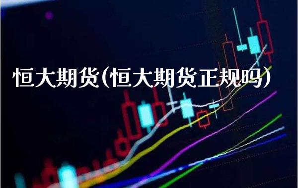 恒大期货(恒大期货正规吗)_https://www.gzbbqc.com_道指期货_第1张