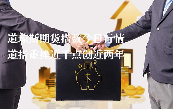 道琼斯期货指数今日行情 道指重挫近千点创近两年_https://www.gnhpgy.com_道指期货_第1张