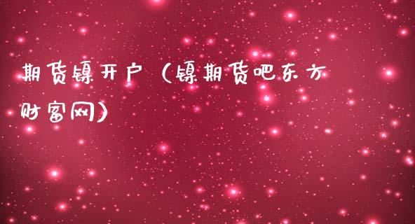 期货镍开户（镍期货吧东方财富网）_https://www.gzbbqc.com_纳指期货_第1张