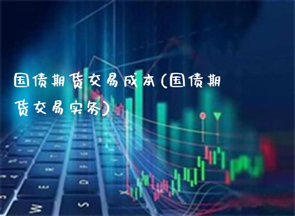 国债期货交易成本(国债期货交易实务)_https://www.gzbbqc.com_原油期货_第1张