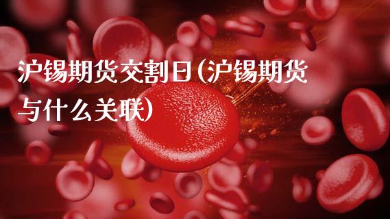 沪锡期货交割日(沪锡期货与什么关联)_https://www.gzbbqc.com_黄金期货_第1张