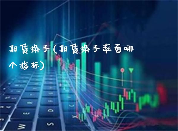 期货换手(期货换手率看哪个指标)_https://www.gzbbqc.com_原油期货_第1张