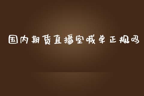 国内期货直播室喊单正规吗_https://www.gzbbqc.com_原油期货_第1张