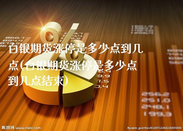 白银期货涨停是多少点到几点(白银期货涨停是多少点到几点结束)_https://www.gzbbqc.com_黄金期货_第1张