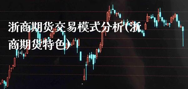浙商期货交易模式分析(浙商期货特色)_https://www.gzbbqc.com_纳指期货_第1张