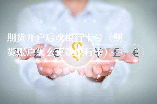 期货开户后改银行卡号（期货账户怎么更改银行卡）_https://www.gzbbqc.com_纳指期货_第1张