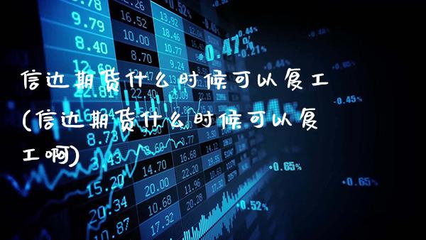 信达期货什么时候可以复工(信达期货什么时候可以复工啊)_https://www.gzbbqc.com_黄金期货_第1张