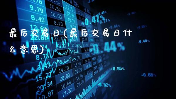 最后交易日(最后交易日什么意思)_https://www.gzbbqc.com_期货知识_第1张