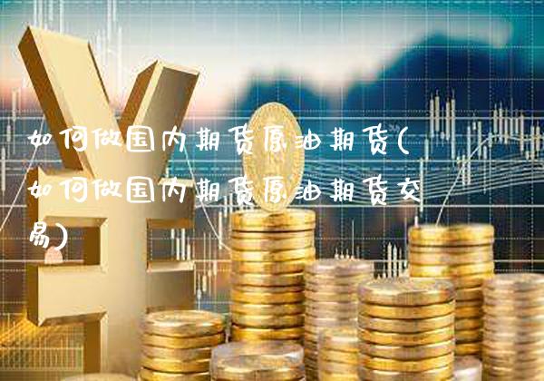 如何做国内期货原油期货(如何做国内期货原油期货交易)_https://www.gzbbqc.com_纳指期货_第1张