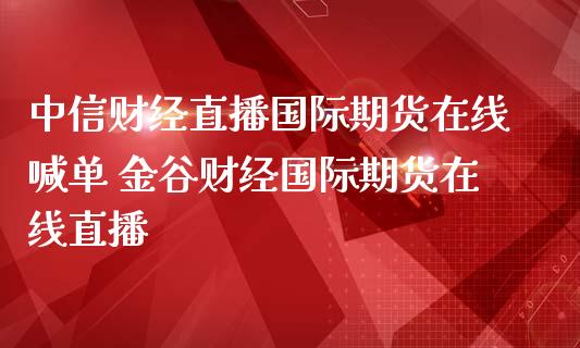 财经直播国际期货在线喊单 金谷财经国际期货在线直播_https://www.gnhpgy.com_德指期货_第1张