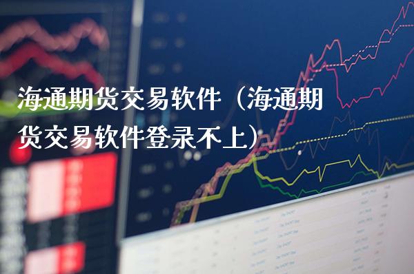 海通期货交易软件（海通期货交易软件登录不上）_https://www.gnhpgy.com_恒指期货_第1张