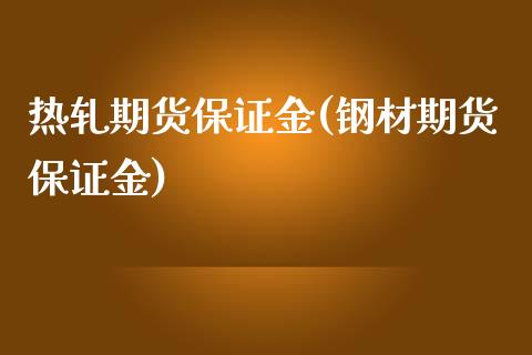热轧期货保证金(钢材期货保证金)_https://www.gzbbqc.com_恒指期货_第1张