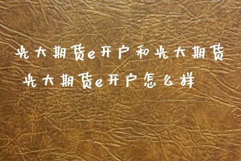 光大期货e开户和光大期货 光大期货e开户怎么样_https://www.gzbbqc.com_纳指期货_第1张