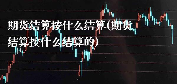 期货结算按什么结算(期货结算按什么结算的)_黄金期货_第1张_八八期货网 期货结算按什么结算(期货结算按什么结算的)_https://www.gzbbqc.com_黄金期货_第1张