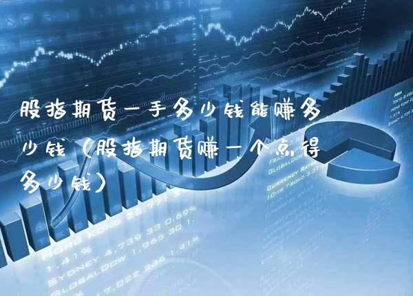 股指期货一手多少钱能赚多少钱（股指期货赚一个点得多少钱）_https://www.gzbbqc.com_纳指期货_第1张