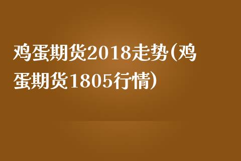 鸡蛋期货2018走势(鸡蛋期货1805行情)_https://www.gzbbqc.com_德指期货_第1张