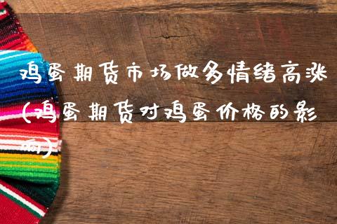 鸡蛋期货市场做多情绪高涨(鸡蛋期货对鸡蛋价格的影响)_https://www.gzbbqc.com_期货知识_第1张