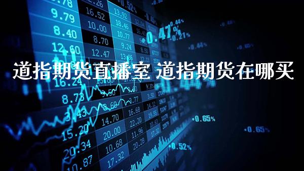 道指期货直播室 道指期货在哪买_https://www.gnhpgy.com_道指期货_第1张