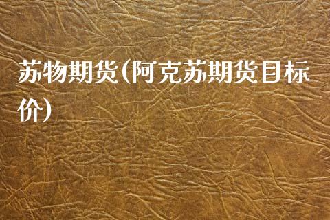 苏物期货(阿克苏期货目标价)_https://www.gzbbqc.com_德指期货_第1张