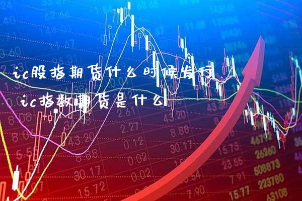 ic股指期货什么时候发行 ic指数期货是什么_https://www.gnhpgy.com_股指期货_第1张