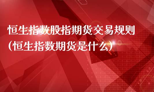 恒生指数股指期货交易规则(恒生指数期货是什么)_德指期货_第1张_八八期货网 恒生指数股指期货交易规则(恒生指数期货是什么)_https://www.gzbbqc.com_德指期货_第1张