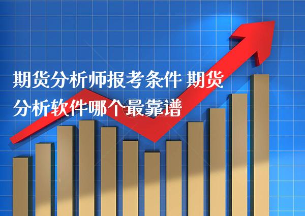 期货分析师报考条件 期货分析软件哪个最_https://www.gnhpgy.com_恒指期货_第1张