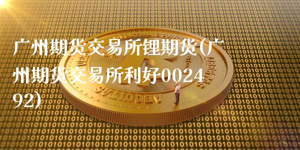 广州期货交易所锂期货(广州期货交易所利好002492)_https://www.gzbbqc.com_恒指期货_第1张