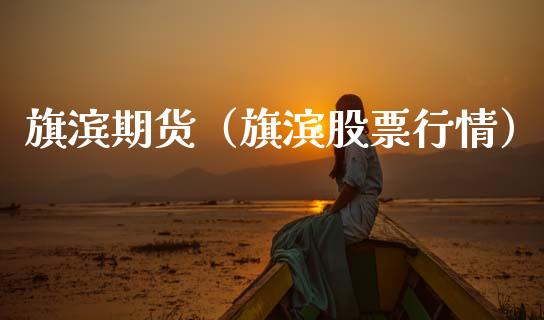 旗滨期货（旗滨股票行情）_https://www.gzbbqc.com_道指期货_第1张