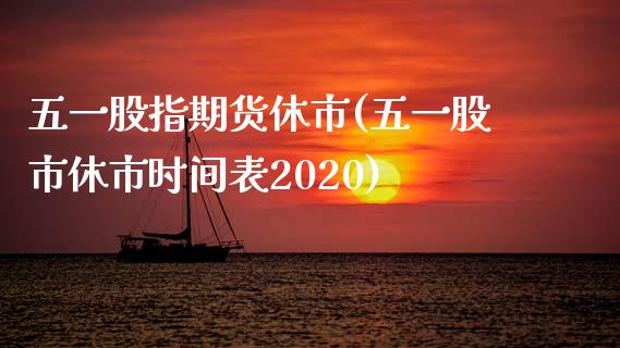 五一股指期货休市(五一股市休市时间表2020)_https://www.gzbbqc.com_道指期货_第1张