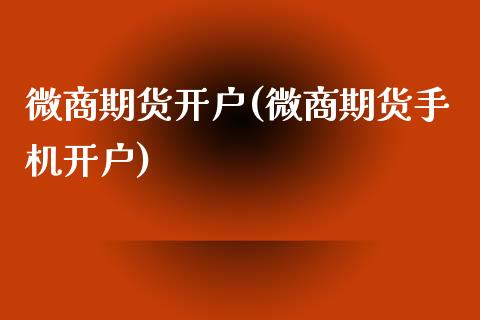 微商期货开户(微商期货手机开户)_https://www.gzbbqc.com_未分类_第1张