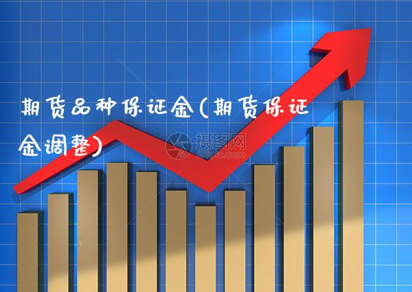 期货品种保证金(期货保证金调整)_https://www.gzbbqc.com_股指期货_第1张