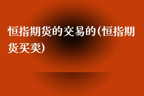 恒指期货的交易的(恒指期货买卖)_https://www.gzbbqc.com_纳指期货_第1张
