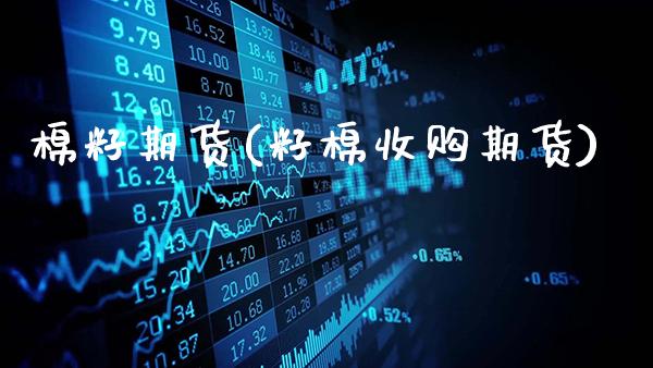 棉籽期货(籽棉收购期货)_https://www.gzbbqc.com_恒指期货_第1张