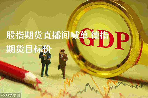 股指期货直播间喊单 德指期货目标价_https://www.gnhpgy.com_德指期货_第1张