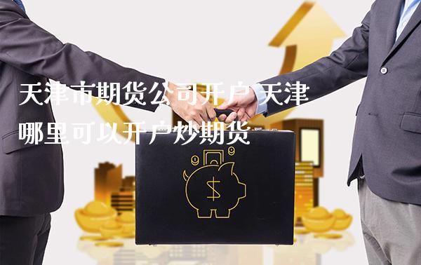天津市期货公司开户 天津哪里可以开户炒期货_https://www.gnhpgy.com_道指期货_第1张