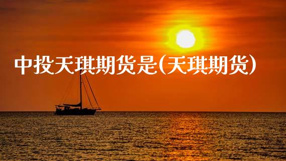 中投天琪期货是(天琪期货)_https://www.gzbbqc.com_德指期货_第1张